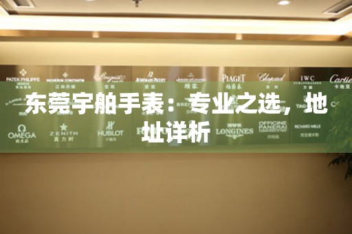 東莞宇舶手表：專業(yè)之選，地址詳析