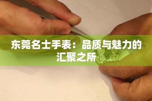 東莞名士手表：品質(zhì)與魅力的匯聚之所