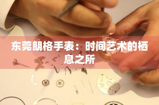東莞朗格手表：時(shí)間藝術(shù)的棲息之所