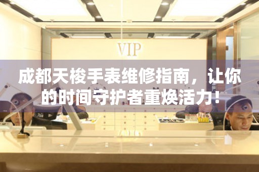 成都萬(wàn)國(guó)手表維修指南，讓你的時(shí)間守護(hù)者重?zé)ɑ盍Γ?></a>
    <h2><a href=