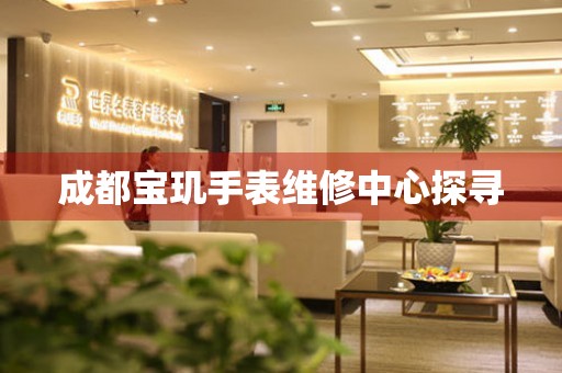成都寶璣手表維修中心探尋
