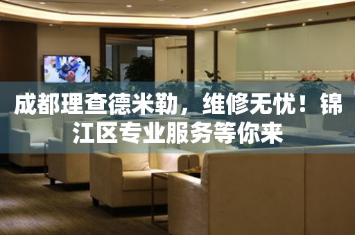 成都理查德米勒，維修無(wú)憂！錦江區(qū)專業(yè)服務(wù)等你來(lái)