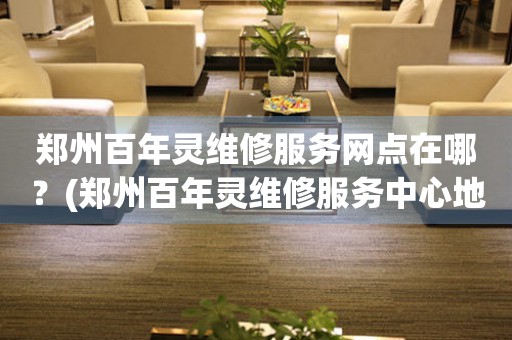 鄭州百年靈維修服務(wù)網(wǎng)點在哪？(鄭州百年靈維修服務(wù)中心地址在哪？)