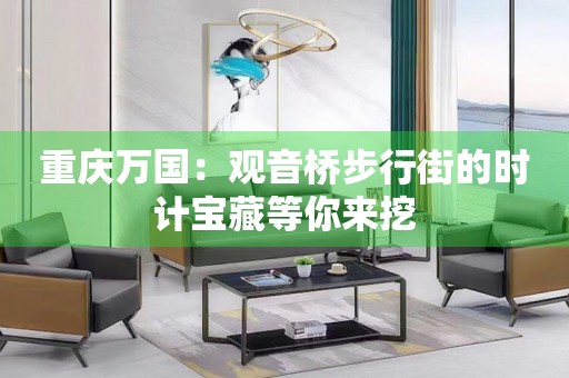 重慶萬(wàn)國(guó)：觀音橋步行街的時(shí)計(jì)寶藏等你來(lái)挖