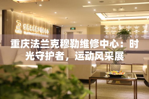重慶法蘭克穆勒維修中心：時光守護者，運動風采展