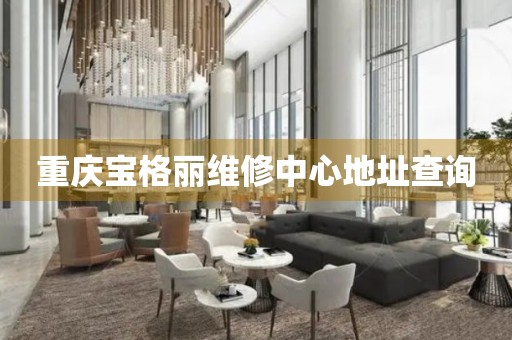 重慶寶格麗維修中心地址查詢