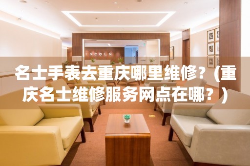 重慶名士維修中心地址在哪里啊