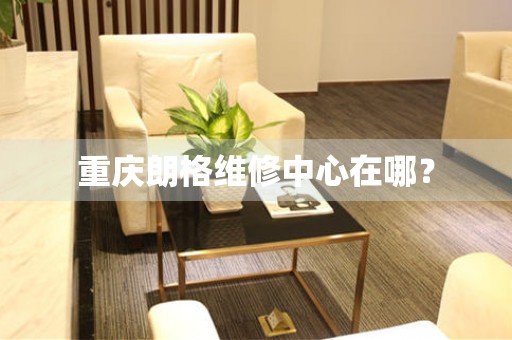 重慶朗格維修中心在哪？