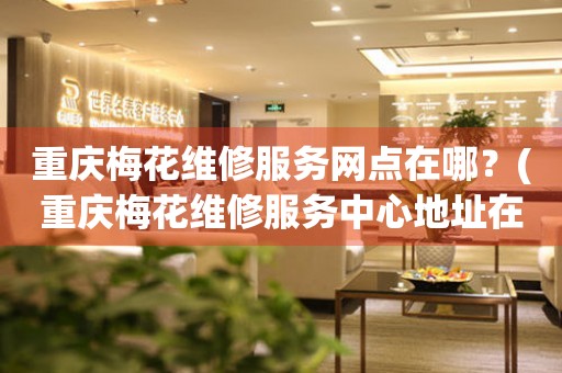 重慶梅花維修中心地址在哪？