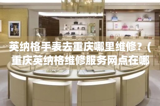 重慶英納格維修中心：時光守護者的交通驛站