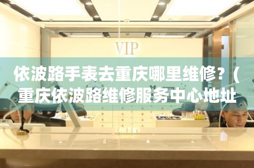 重慶依波路維修中心：天際時光，守護每一秒