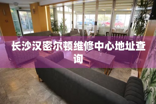 長(zhǎng)沙漢密爾頓維修中心地址查詢