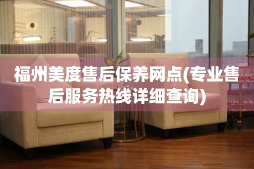福州美度售后保養(yǎng)網(wǎng)點(專業(yè)售后服務(wù)熱線詳細查詢)