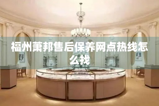 福州蕭邦售后保養(yǎng)網(wǎng)點(diǎn)熱線怎么找