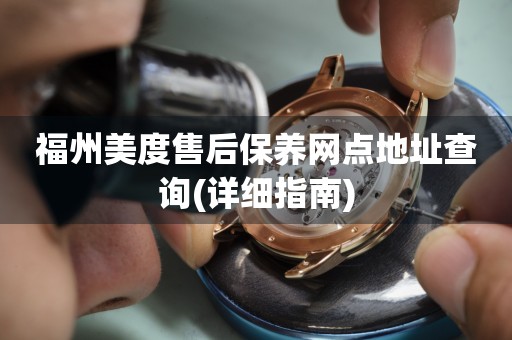 福州美度售后保養(yǎng)網(wǎng)點地址查詢(詳細指南)