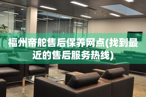 福州帝舵售后保養(yǎng)網(wǎng)點(找到最近的售后服務(wù)熱線)