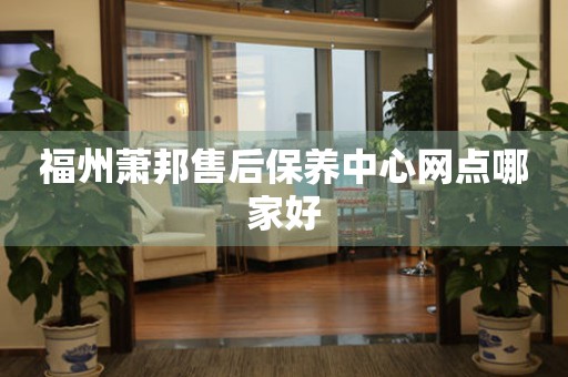 福州蕭邦售后保養(yǎng)中心網(wǎng)點哪家好