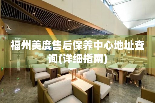 福州美度售后保養(yǎng)中心地址查詢(詳細指南)