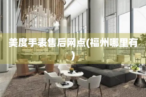 美度手表售后網(wǎng)點(diǎn)(福州哪里有)
