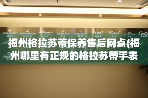 福州格拉蘇蒂保養(yǎng)售后網(wǎng)點(福州哪里有正規(guī)的格拉蘇蒂手表維修點)