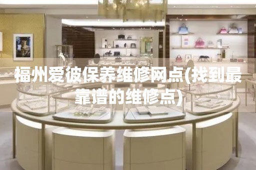 福州愛(ài)彼保養(yǎng)維修網(wǎng)點(diǎn)(找到最靠譜的維修點(diǎn))