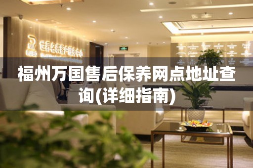 福州萬(wàn)國(guó)售后保養(yǎng)網(wǎng)點(diǎn)地址查詢(xún)(詳細(xì)指南)