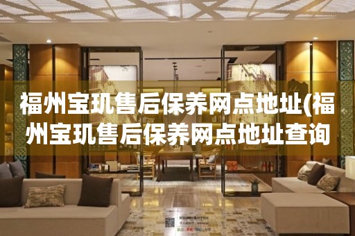 福州寶璣售后保養(yǎng)網(wǎng)點(diǎn)地址(福州寶璣售后保養(yǎng)網(wǎng)點(diǎn)地址查詢攻略)