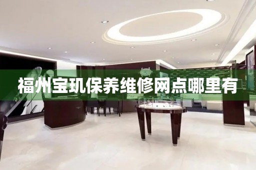 福州寶璣保養(yǎng)維修網(wǎng)點(diǎn)哪里有