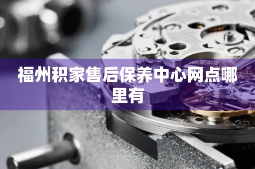 福州積家售后保養(yǎng)中心網(wǎng)點(diǎn)哪里有