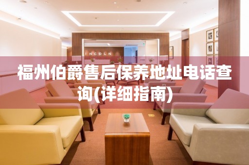 福州伯爵售后保養(yǎng)地址電話查詢(詳細指南)
