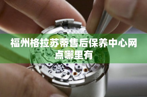 福州格拉蘇蒂售后保養(yǎng)中心網(wǎng)點哪里有