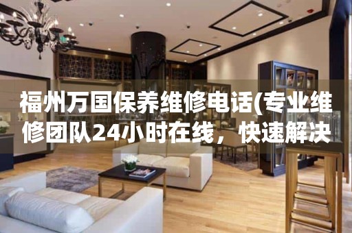 福州萬國保養(yǎng)維修電話(專業(yè)維修團(tuán)隊(duì)24小時(shí)在線，快速解決手表問題)