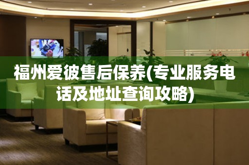 福州愛(ài)彼售后保養(yǎng)(專(zhuān)業(yè)服務(wù)電話及地址查詢(xún)攻略)