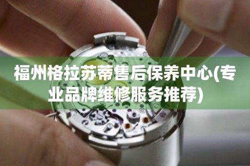 福州格拉蘇蒂售后保養(yǎng)中心(專(zhuān)業(yè)品牌維修服務(wù)推薦)
