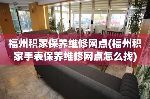 福州積家保養(yǎng)維修網(wǎng)點(diǎn)(福州積家手表保養(yǎng)維修網(wǎng)點(diǎn)怎么找)