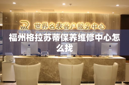福州格拉蘇蒂保養(yǎng)維修中心怎么找