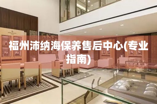 福州沛納海保養(yǎng)售后中心(專業(yè)指南)