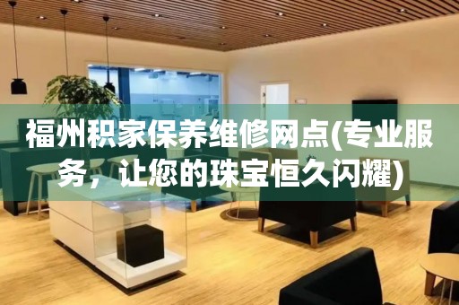 福州積家保養(yǎng)維修網(wǎng)點(專業(yè)服務(wù)，讓您的珠寶恒久閃耀)