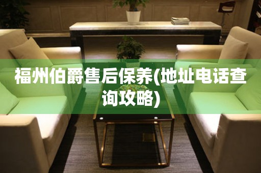福州伯爵售后保養(yǎng)(地址電話查詢攻略)