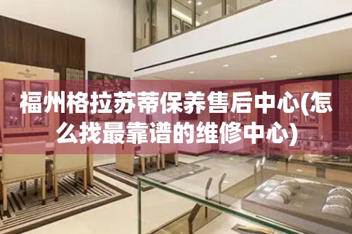 福州格拉蘇蒂保養(yǎng)售后中心(怎么找最靠譜的維修中心)