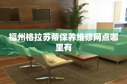 福州格拉蘇蒂保養(yǎng)維修網(wǎng)點(diǎn)哪里有