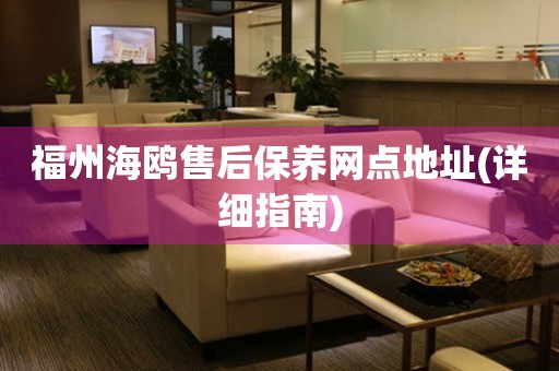 福州海鷗售后保養(yǎng)網(wǎng)點(diǎn)地址(詳細(xì)指南)