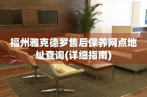 福州雅克德羅售后保養(yǎng)網(wǎng)點(diǎn)地址查詢(詳細(xì)指南)