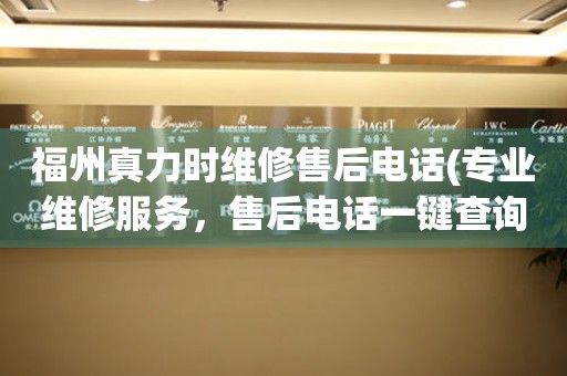 福州真力時維修售后電話(專業(yè)維修服務(wù)，售后電話一鍵查詢)