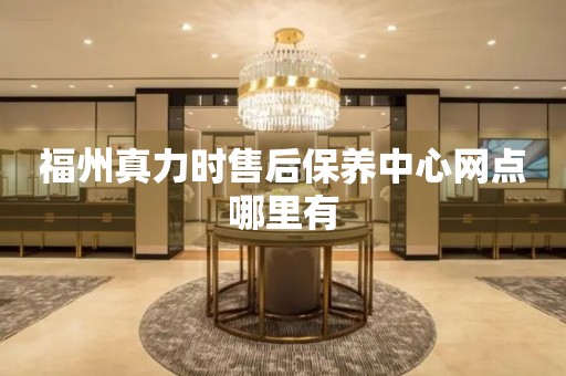 福州真力時售后保養(yǎng)中心網(wǎng)點(diǎn)哪里有