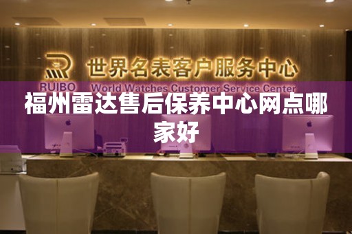 福州雷達(dá)售后保養(yǎng)中心網(wǎng)點(diǎn)哪家好