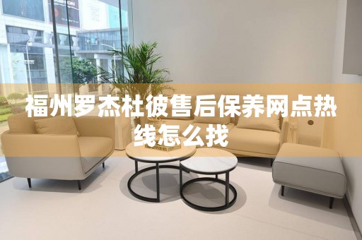 福州羅杰杜彼售后保養(yǎng)網(wǎng)點(diǎn)熱線怎么找