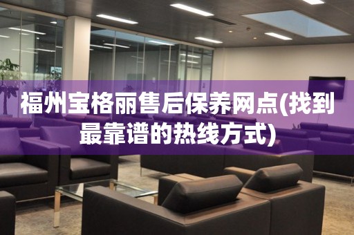 福州寶格麗售后保養(yǎng)網(wǎng)點(diǎn)(找到最靠譜的熱線方式)