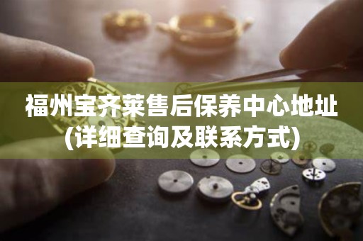 福州寶齊萊售后保養(yǎng)中心地址(詳細查詢及聯(lián)系方式)