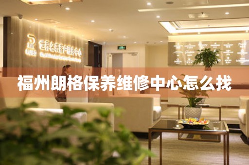 福州朗格保養(yǎng)維修中心怎么找